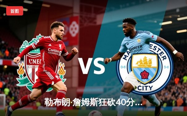 勒布朗·詹姆斯狂砍40分，湖人加时险胜凯尔特人夺总冠军