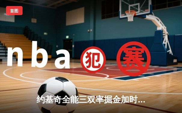 约基奇全能三双率掘金加时险胜勇士，库里空砍35分难阻四连败