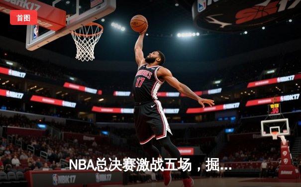 NBA总决赛激战五场，掘金逆转热火夺得队史首冠
