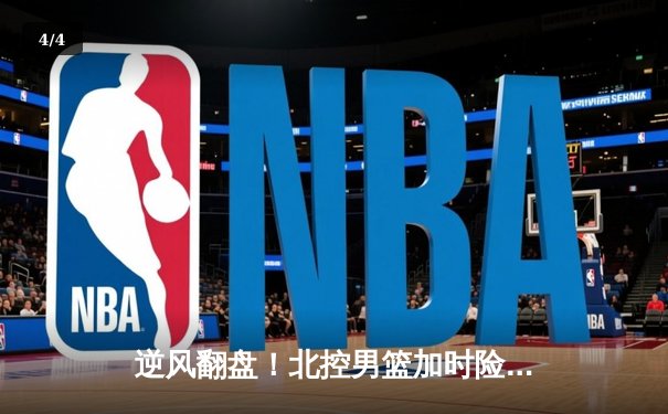 逆风翻盘！北控男篮加时险胜广东，廖三宁31分创生涯新高 - 4