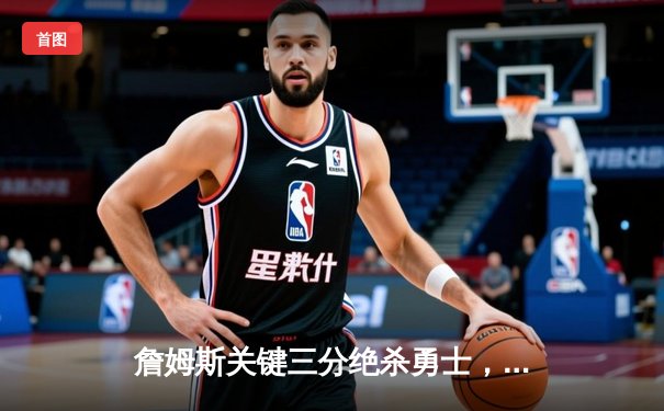 詹姆斯关键三分绝杀勇士，湖人鏖战双加时险胜锁定季后赛席位