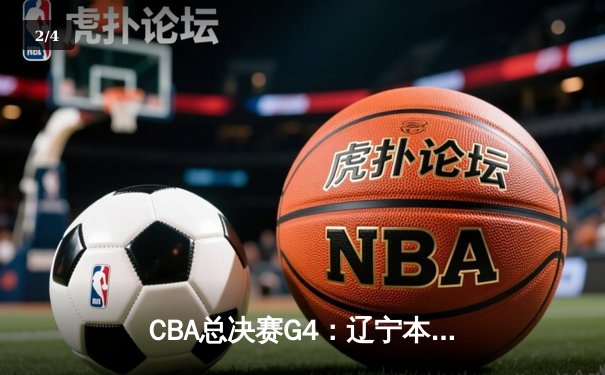 CBA总决赛G4：辽宁本钢加时险胜浙江广厦，总比分3-1夺赛点 - 2