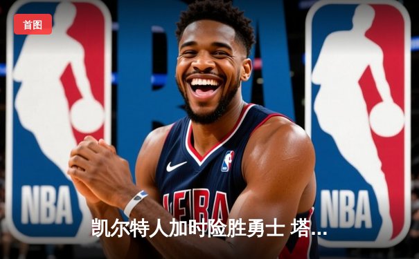 凯尔特人加时险胜勇士 塔图姆44分创赛季新高