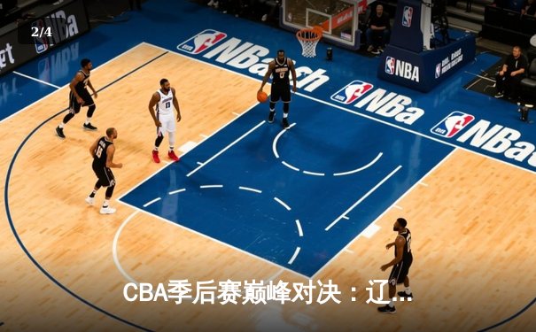 CBA季后赛巅峰对决：辽宁本钢加时险胜广东宏远，赵继伟砍30分准三双 - 2