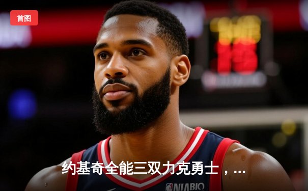 约基奇全能三双力克勇士，掘金主场捍卫西部第一宝座