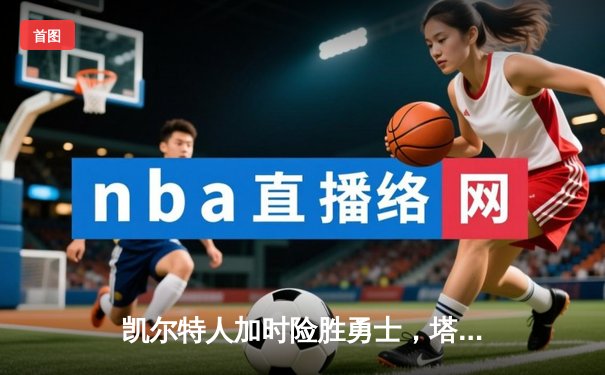 凯尔特人加时险胜勇士，塔图姆44分创赛季新高