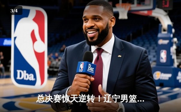 总决赛惊天逆转！辽宁男篮加时险胜广东，赵继伟37分创生涯新高 - 3