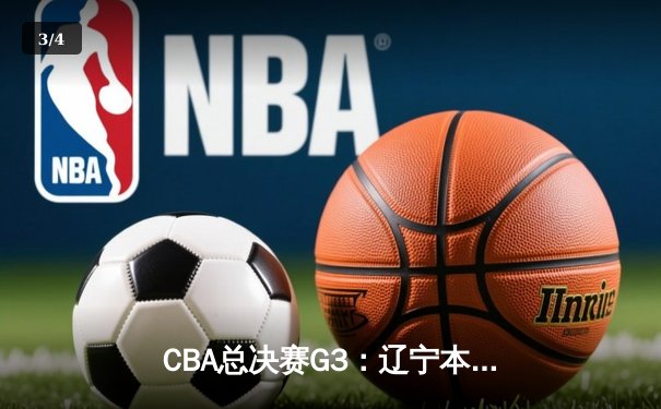 CBA总决赛G3：辽宁本钢客场逆转广东宏远，总比分2-1领先 - 3