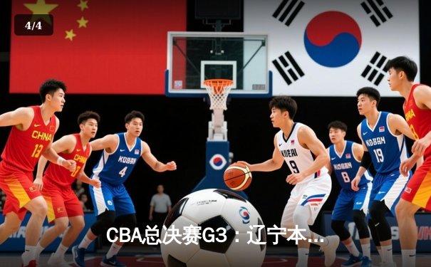 CBA总决赛G3：辽宁本钢客场逆转广东宏远，总比分2-1领先 - 4