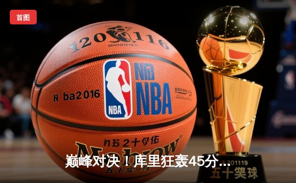 巅峰对决！库里狂轰45分力挽狂澜，勇士加时险胜凯尔特人扳平总比分