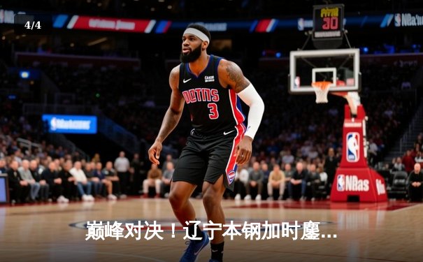 巅峰对决！辽宁本钢加时鏖战力克浙江广厦，赵继伟砍下33+9率队守住主场 - 4